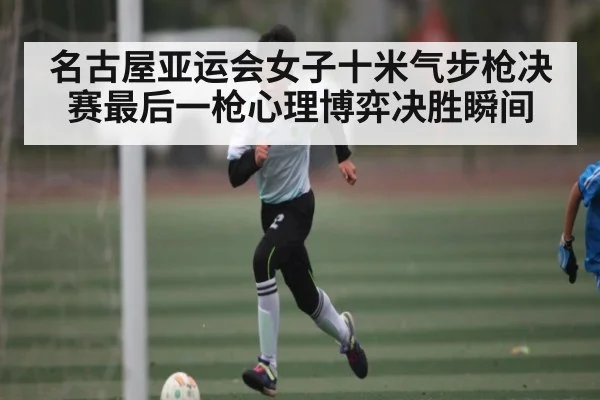 名古屋亚运会女子十米气步枪决赛最后一枪心理博弈决胜瞬间