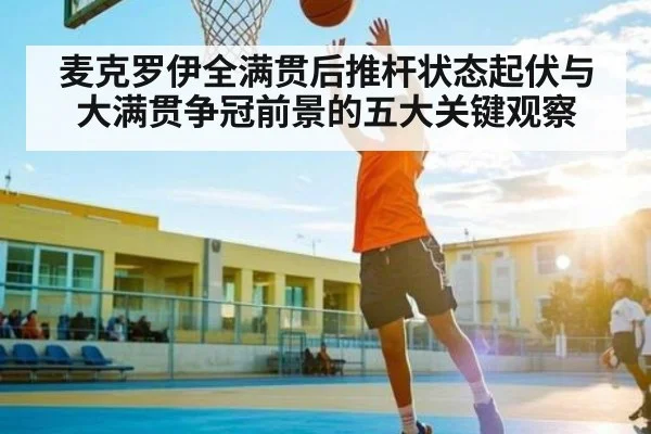 麦克罗伊全满贯后推杆状态起伏与大满贯争冠前景的五大关键观察