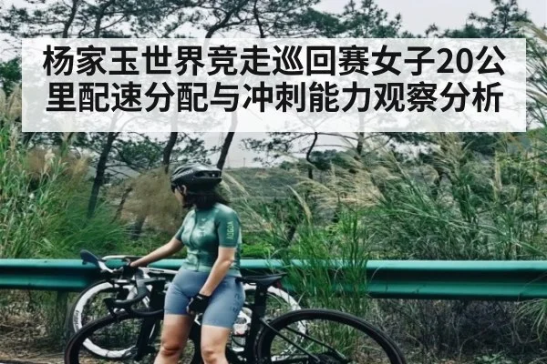 杨家玉世界竞走巡回赛女子20公里配速分配与冲刺能力观察分析